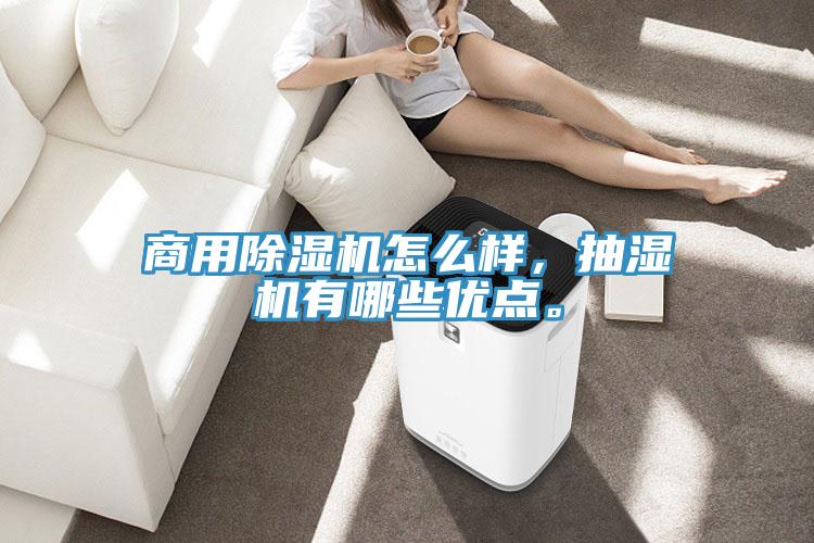 商用除湿机怎么样，抽湿机有哪些优点。