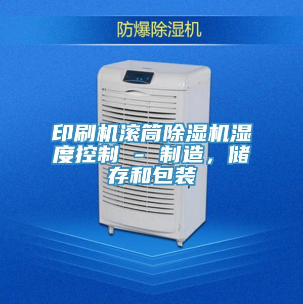 印刷机滚筒除湿机湿度控制 - 制造，储存和包装