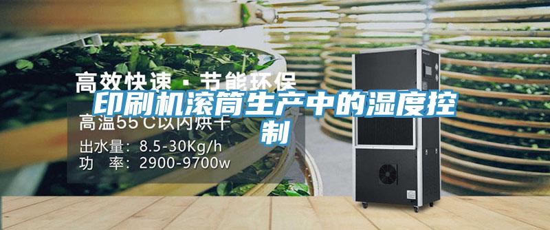 印刷机滚筒生产中的湿度控制