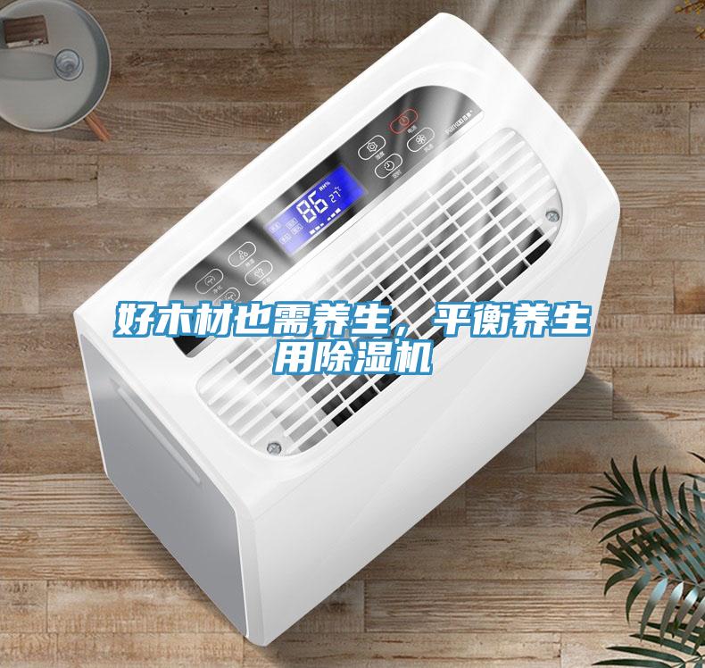 好木材也需养生，平衡养生用除湿机