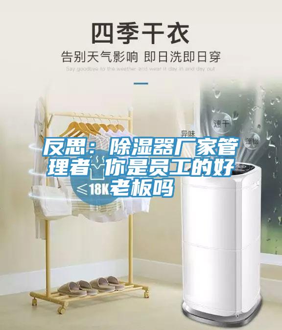 反思：除湿器厂家管理者 你是员工的好老板吗