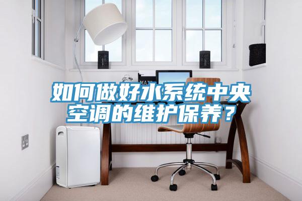 如何做好水系统中央空调的维护保养?