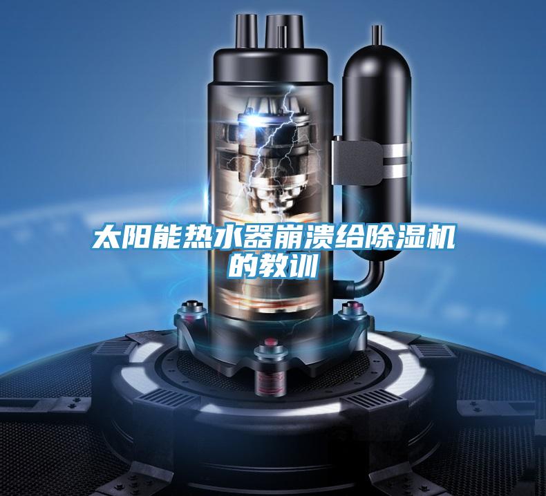 太阳能热水器崩溃给除湿机的教训