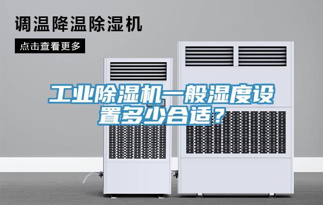 工业除湿机一般湿度设置多少合适？