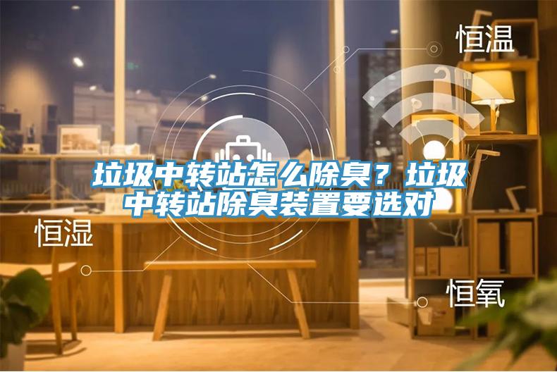垃圾中转站怎么除臭？垃圾中转站除臭装置要选对