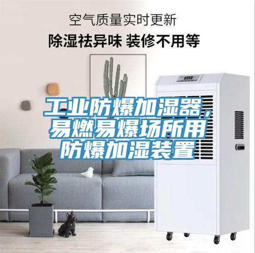 工业防爆加湿器，易燃易爆场所用防爆加湿装置
