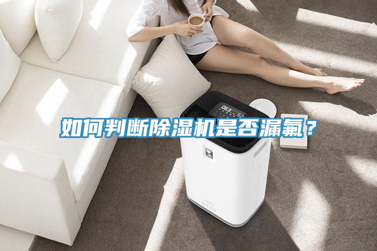 如何判断除湿机是否漏氟？
