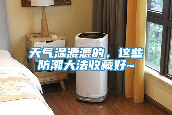 天气湿漉漉的，这些防潮大法收藏好~