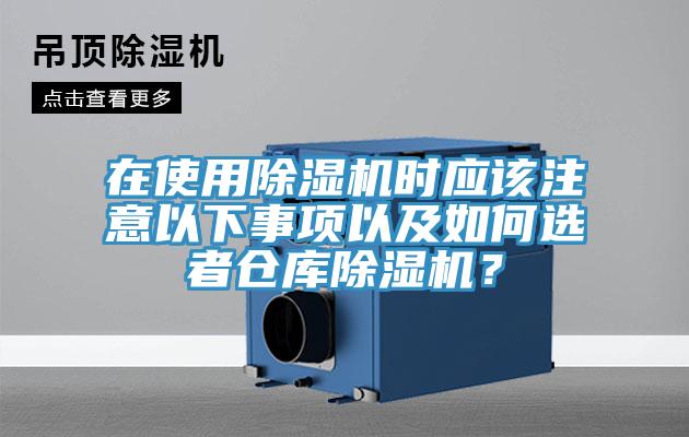 在使用除湿机时应该注意以下事项以及如何选者仓库除湿机？