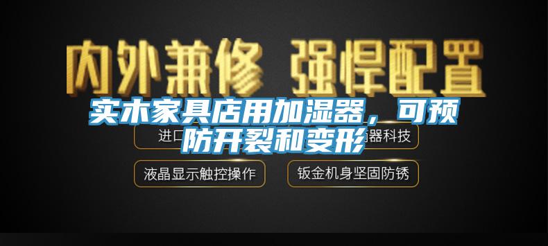 实木家具店用加湿器，可预防开裂和变形