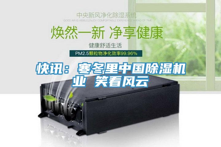 快讯：寒冬里中国除湿机业 笑看风云