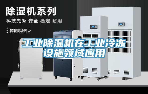 工业除湿机在工业冷冻设施领域应用
