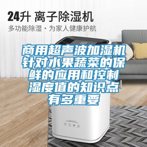 商用超声波加湿机针对水果蔬菜的保鲜的应用和控制湿度值的知识点有多重要
