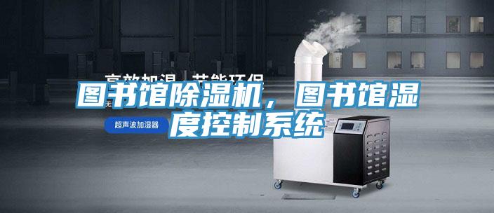 图书馆除湿机,图书馆湿度控制系统