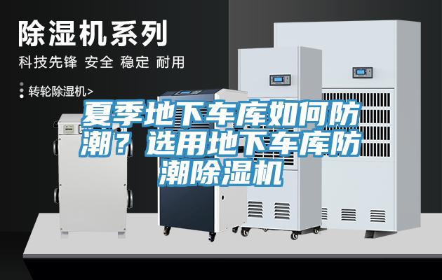 夏季地下车库如何防潮？选用地下车库防潮除湿机