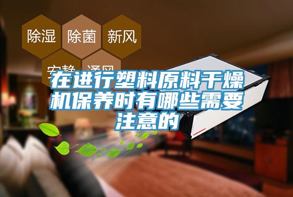 在进行塑料原料干燥机保养时有哪些需要注意的