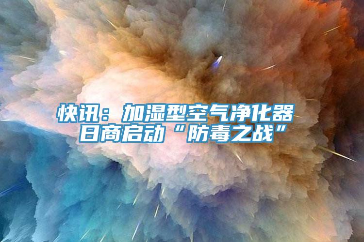 快讯：加湿型空气净化器 日商启动“防毒之战”