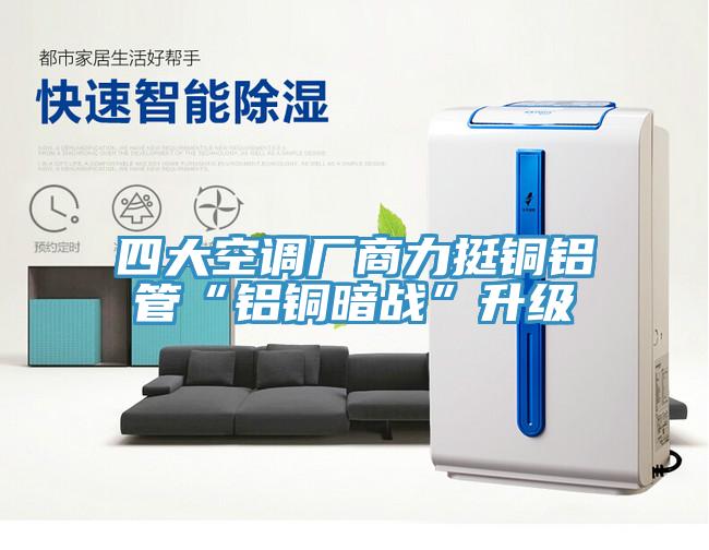 四大空调厂商力挺铜铝管“铝铜暗战”升级