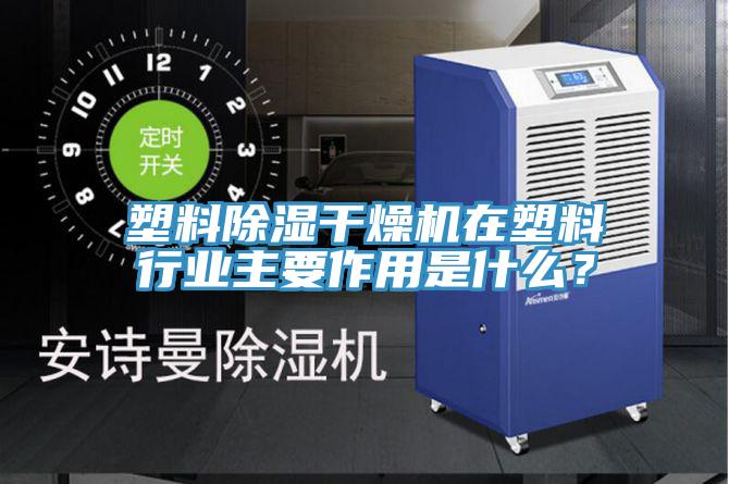 塑料除湿干燥机在塑料行业主要作用是什么？