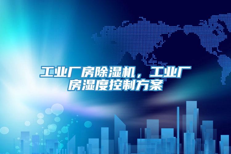 工业厂房除湿机，工业厂房湿度控制方案
