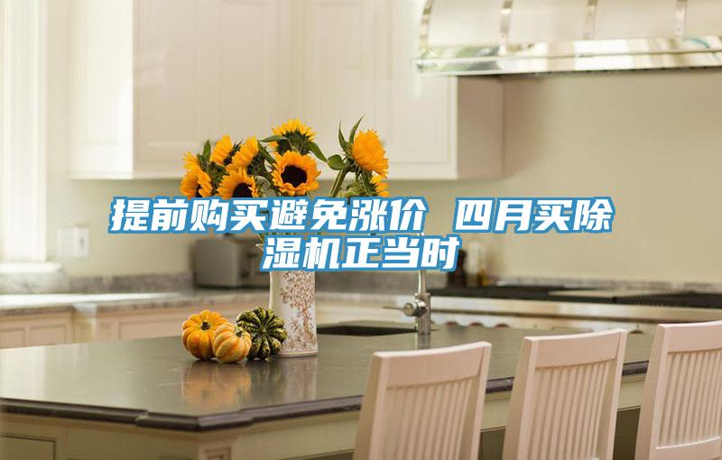 提前购买避免涨价 四月买除湿机正当时