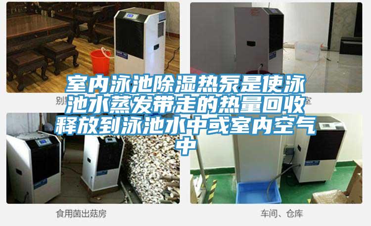 室内泳池除湿热泵是使泳池水蒸发带走的热量回收释放到泳池水中或室内空气中