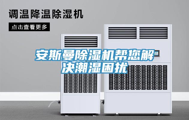 安斯曼除湿机帮您解决潮湿困扰