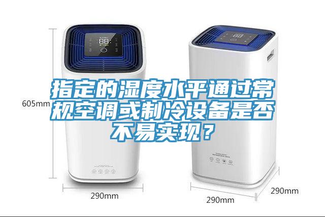 指定的湿度水平通过常规空调或制冷设备是否不易实现？
