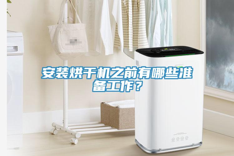 安装烘干机之前有哪些准备工作？