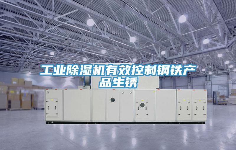 工业除湿机有效控制钢铁产品生锈
