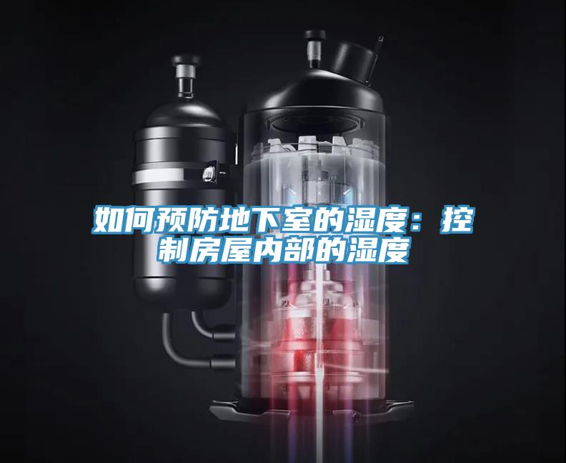 如何预防地下室的湿度：控制房屋内部的湿度