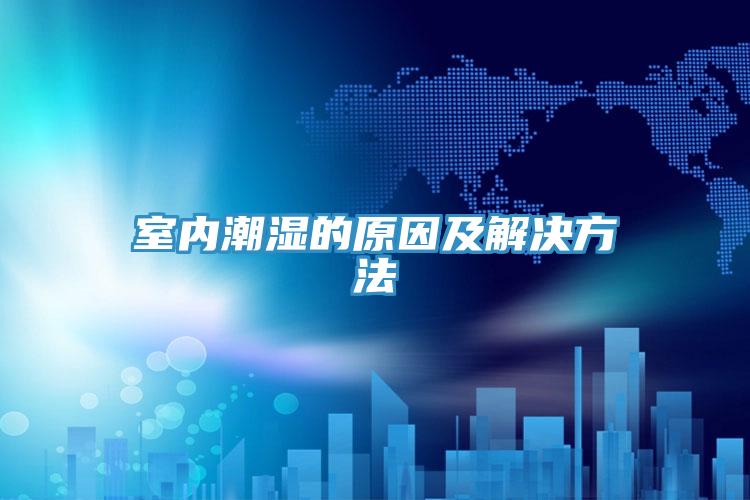 室内潮湿的原因及解决方法