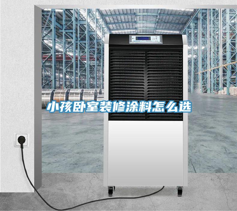 小孩卧室装修涂料怎么选