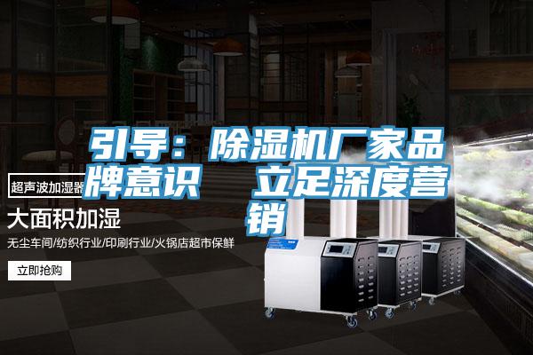 引导：除湿机厂家品牌意识  立足深度营销