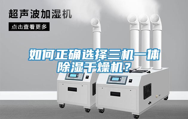 如何正确选择三机一体除湿干燥机?