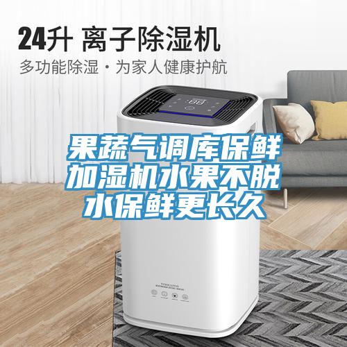 果蔬气调库保鲜加湿机水果不脱水保鲜更长久