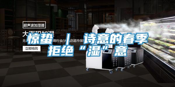 惊蛰 | 诗意的春季拒绝“湿”意