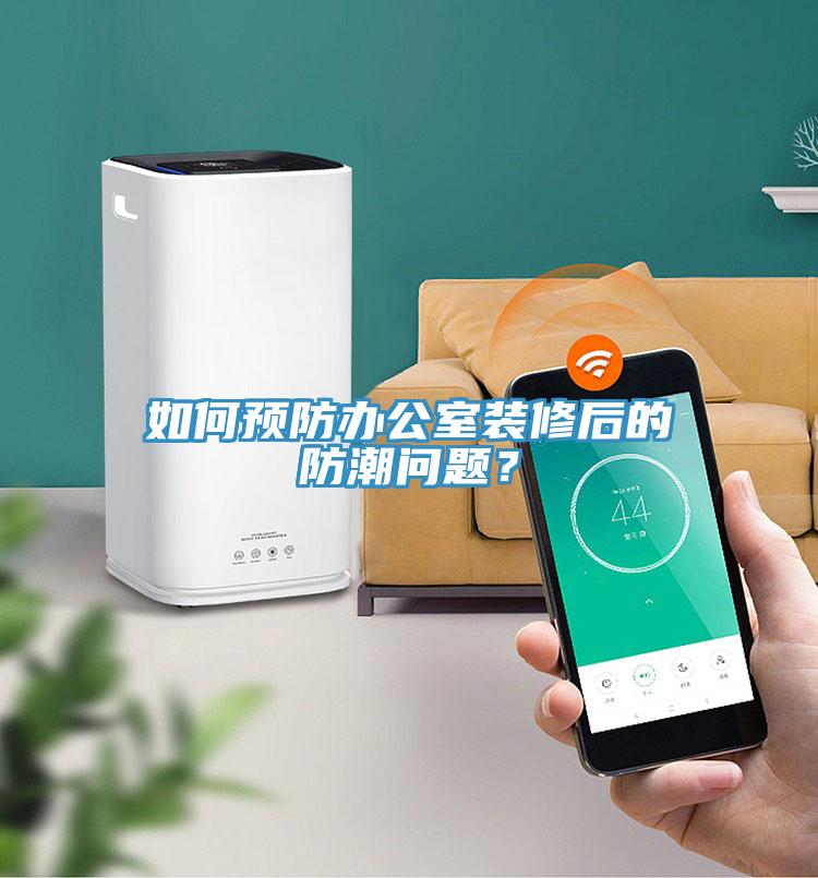 如何预防办公室装修后的防潮问题？
