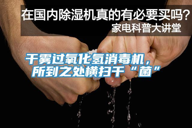 干雾过氧化氢消毒机， 所到之处横扫千“菌”