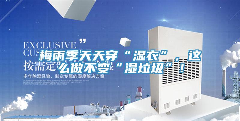 梅雨季天天穿“湿衣”，这么做不变“湿垃圾”！