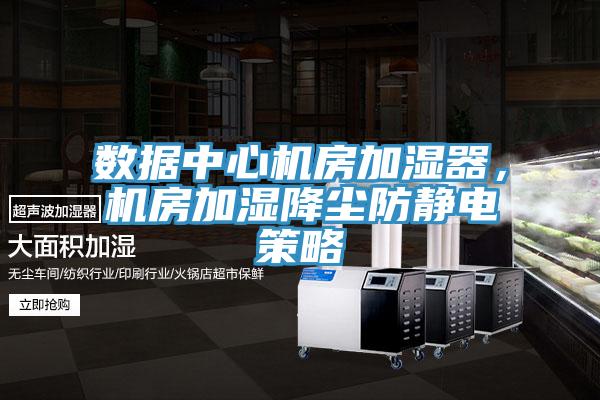 数据中心机房加湿器，机房加湿降尘防静电策略