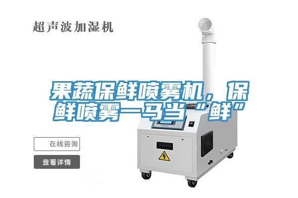 果蔬保鲜喷雾机，保鲜喷雾一马当“鲜”