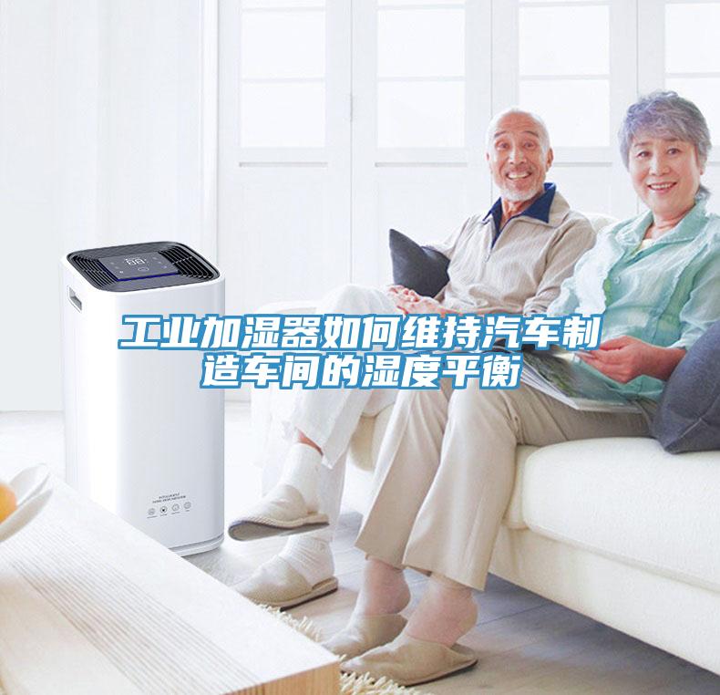 工业加湿器如何维持汽车制造车间的湿度平衡