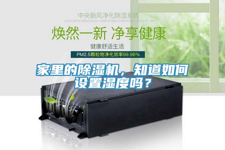 家里的除湿机，知道如何设置湿度吗？