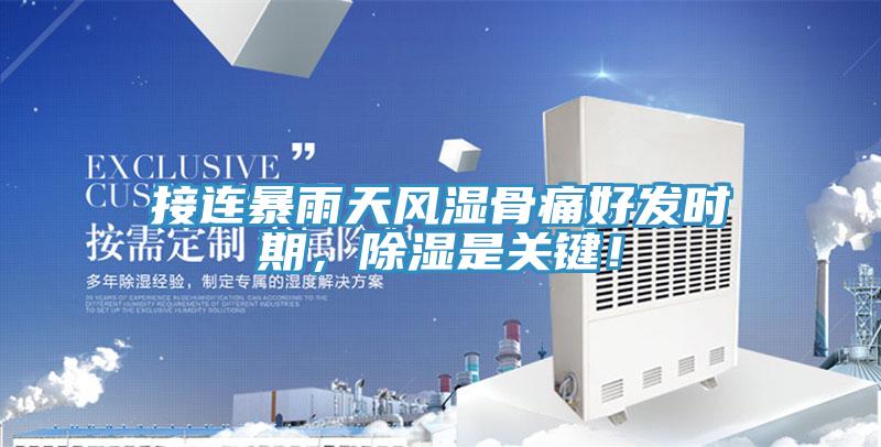 接连暴雨天风湿骨痛好发时期,除湿是关键!