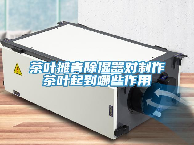 茶叶摊青除湿器对制作茶叶起到哪些作用