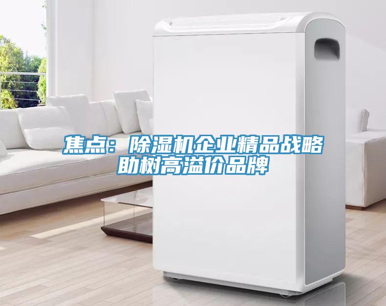 焦点：除湿机企业精品战略助树高溢价品牌