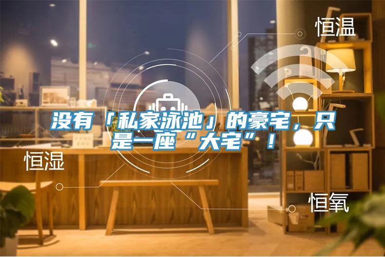 没有「私家泳池」的豪宅，只是一座“大宅”！
