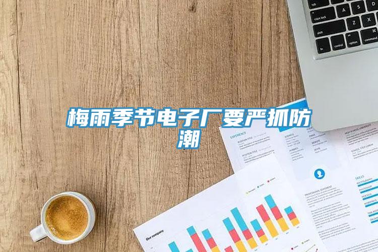 梅雨季节电子厂要严抓防潮