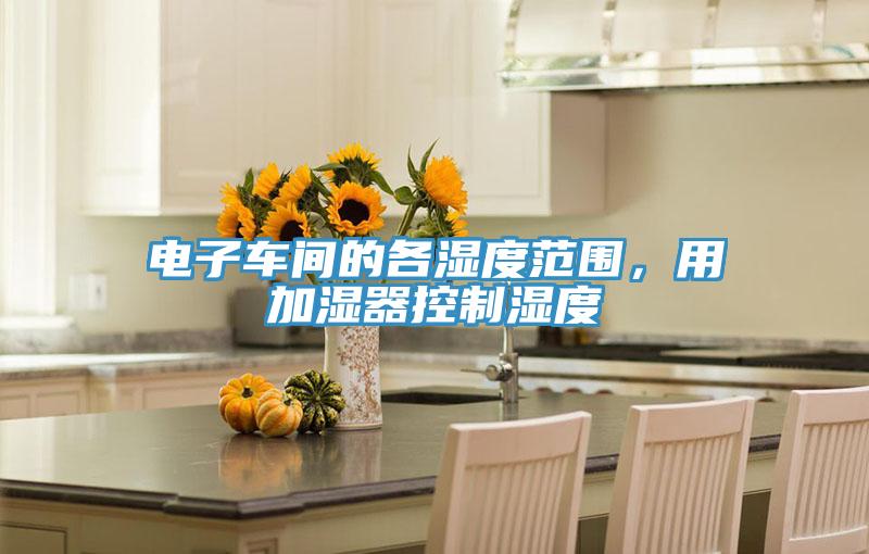 电子车间的各湿度范围,用加湿器控制湿度